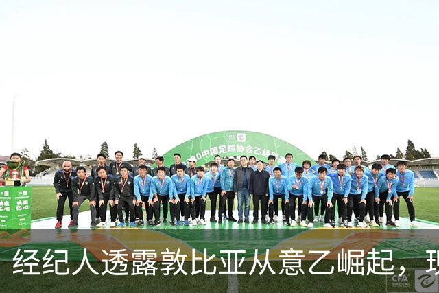 经纪人透露敦比亚从意乙崛起，现已成欧冠和国家队主力